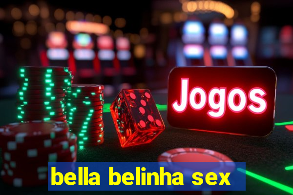 bella belinha sex